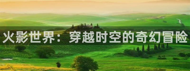 火狼动漫网在线观看动漫：火影世界：穿越时空的奇幻冒险
