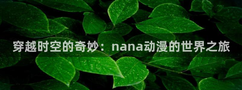 火狼动漫网页版：穿越时空的奇妙：nana动漫的世界之旅